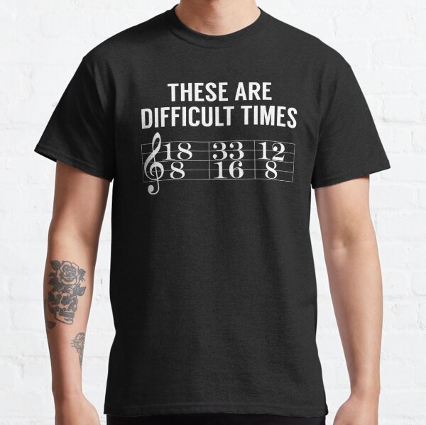 These Are Difficult Times (Music Joke) Classic T-Shirt