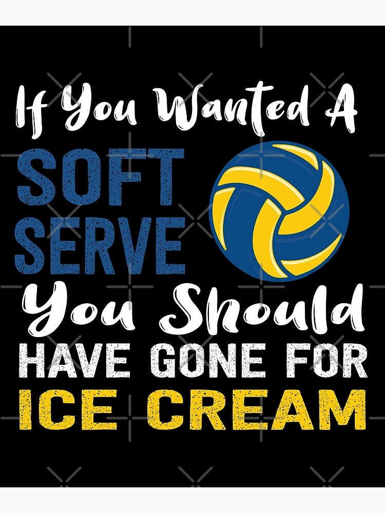 If You Wanted A Soft Serve You Should Have Gone For Ice Cream Volleyball Poster For Sale By