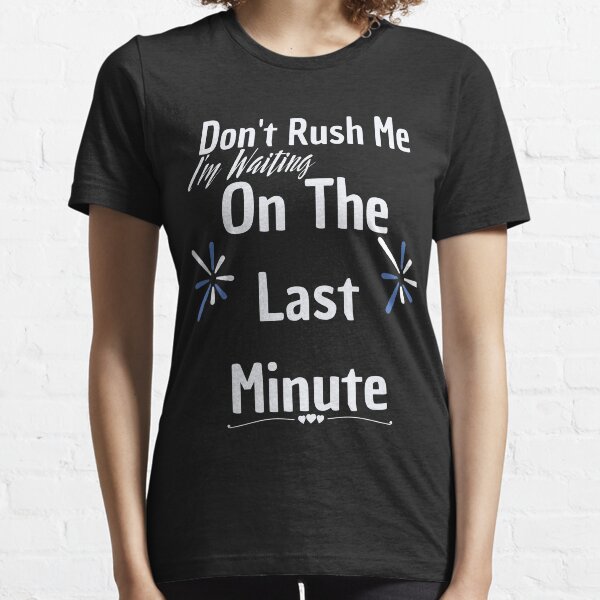 Don't rush me I'm waiting on the last minute,FUNNY GIFT Essential T-Shirt