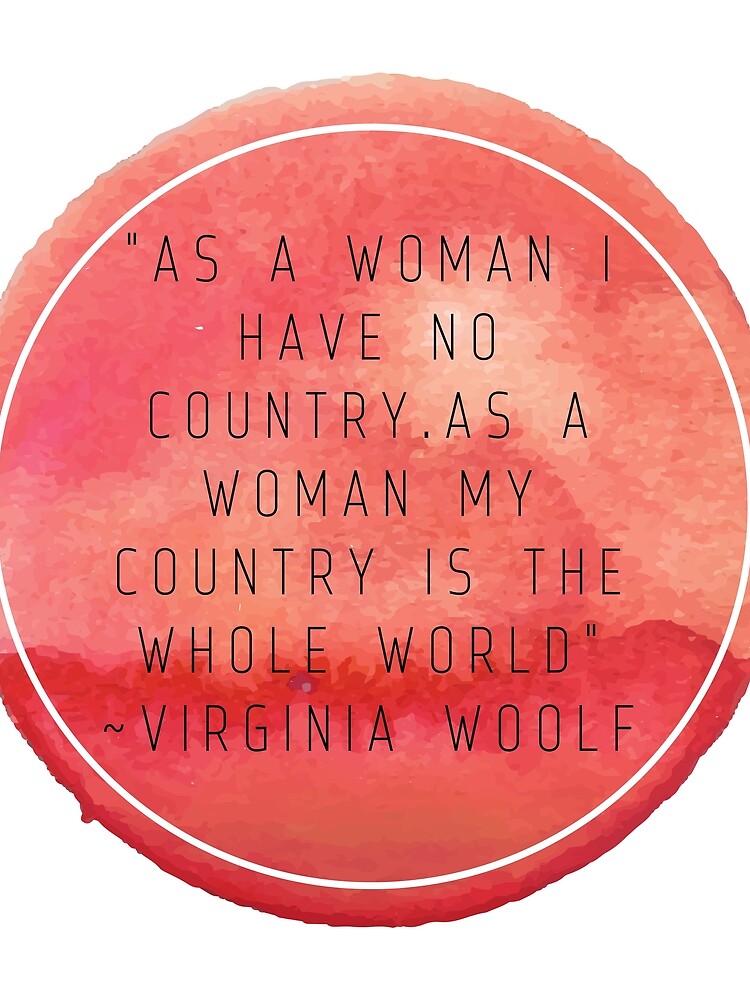 as-a-woman-i-have-no-country-as-a-woman-my-country-is-the-whole