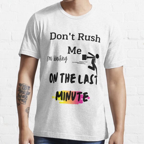Don't rush me I'm waiting on the last minute,FUNNY GIFT Essential T-Shirt