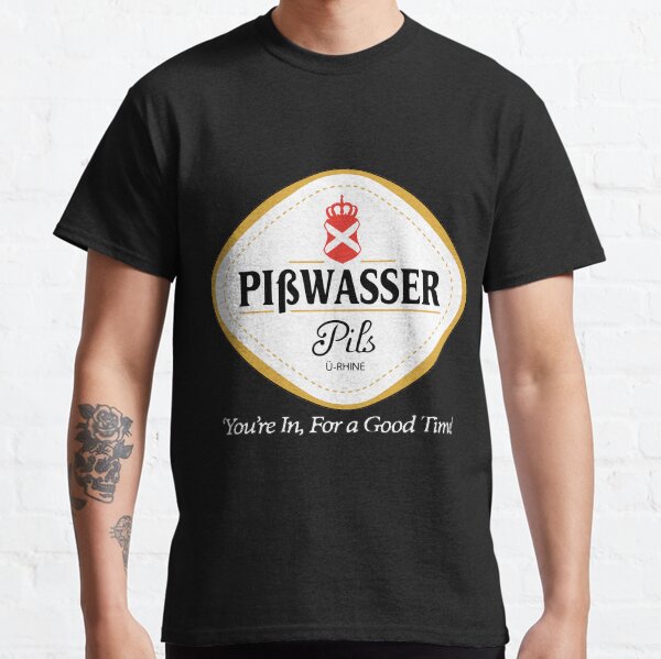 Pisswasser You're In For a Good Time Classic T-Shirt