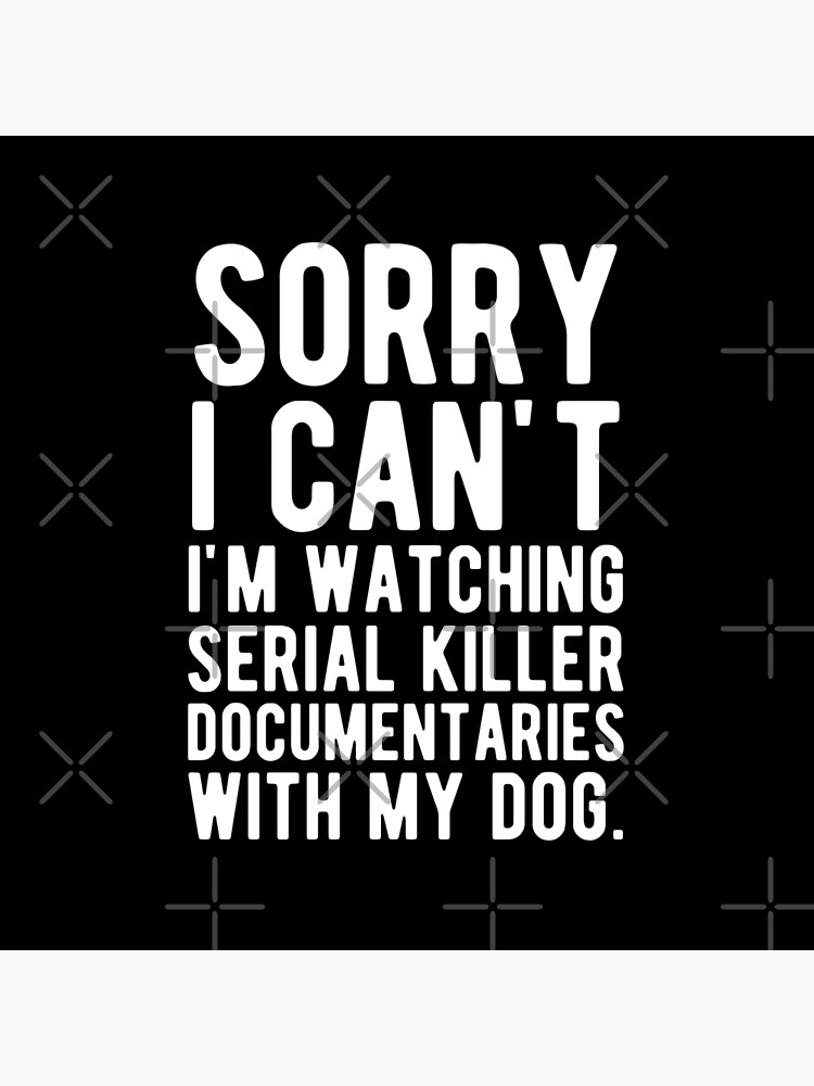 Sorry I Can't I'm Watching Serial Killer Documentaries With My Dog by mographicdesign