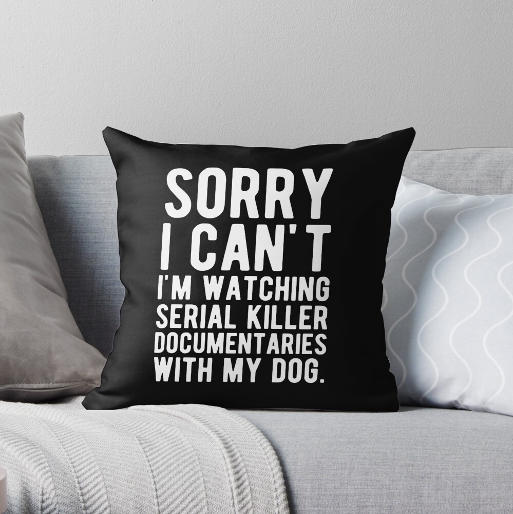 Sorry I Can't I'm Watching Serial Killer Documentaries With My Dog Throw Pillow