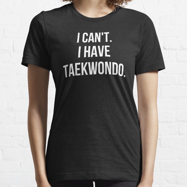 I Can't I Have Taekwondo Essential T-Shirt