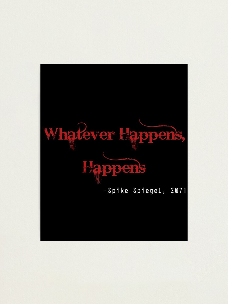 Whatever Happens Happens Quote From Cowboy Bebop Photographic Print By Yagamioflight Redbubble