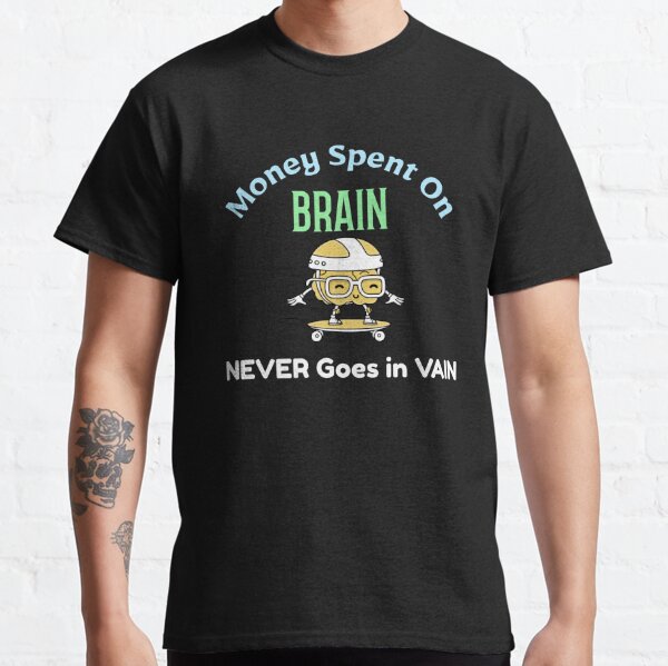 Money spent on Brain Never goes in Vain Classic T-Shirt