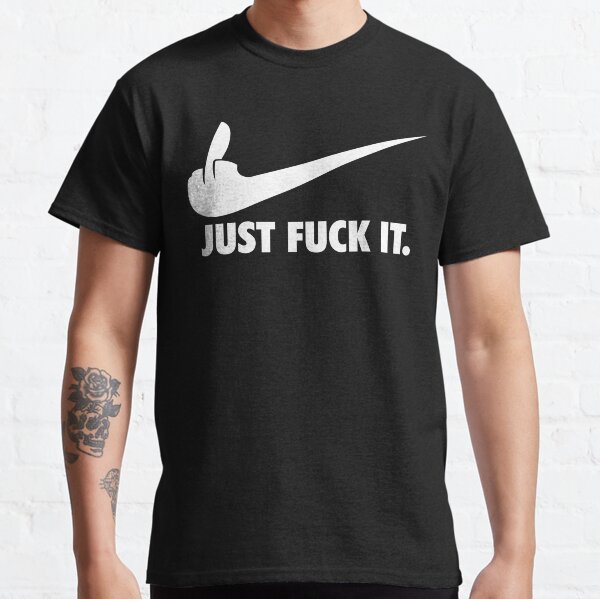 Just Fuck It Classic T-Shirt