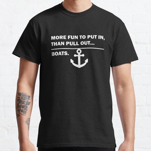 More Fun To Put In, Than Pull Out.. Boats Funny Boat Captain Gift & Nautical Anchor Tee Sailing Gift Classic T-Shirt
