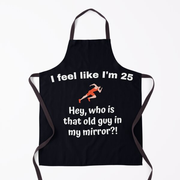 Item preview, "I feel like I'm 25. Hey, who is that old guy in my mirror?!" --- It's surprising to feel young and healthy, but the mirror tells you that you're getting older designed and sold by JoelsCorner.