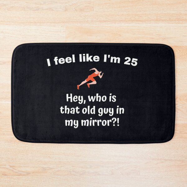 Item preview, "I feel like I'm 25. Hey, who is that old guy in my mirror?!" --- It's surprising to feel young and healthy, but the mirror tells you that you're getting older designed and sold by JoelsCorner.