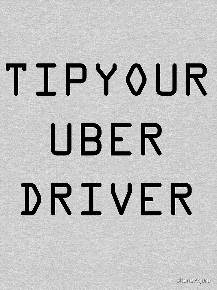 "Tip Your Uber Driver" Tshirt for Sale by wearXable Redbubble tip