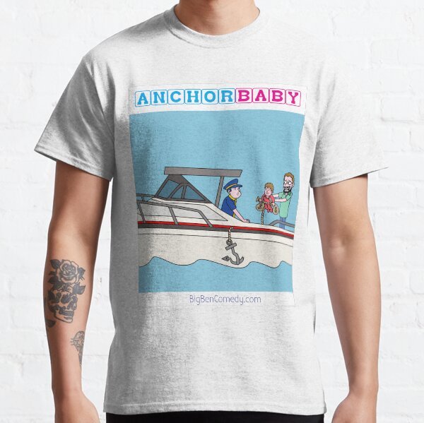 Anchor Baby - Because Kids Weigh Parents Down Financially Classic T-Shirt
