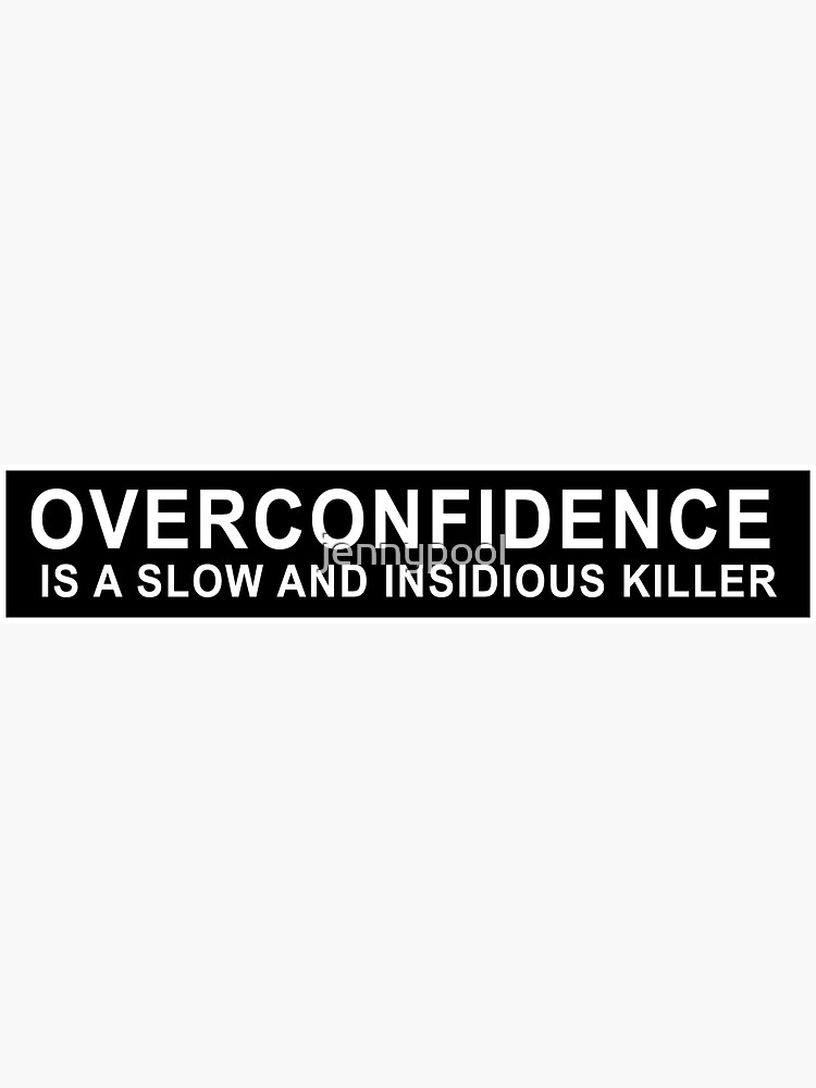 Overconfidence Is A Slow And Insidious Killer