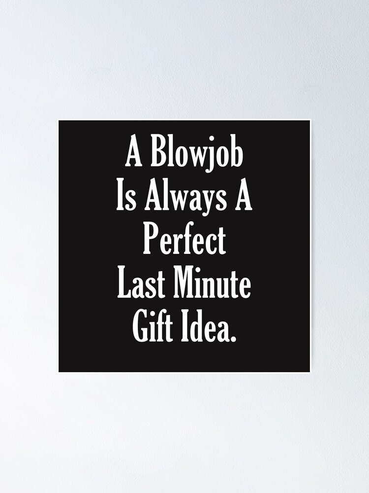 A Blowjob Is Always A Perfect Last Minute T Idea Poster By Creativeteam Redbubble