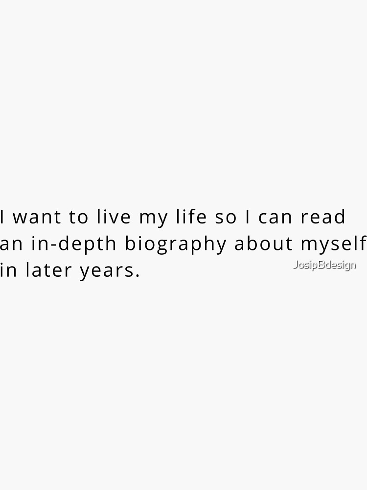 i-want-to-live-my-life-so-i-can-read-an-in-depth-biography-about