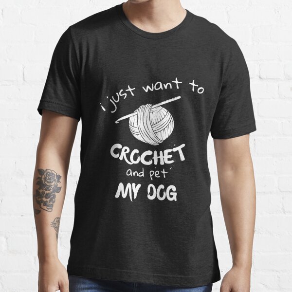 i just want to crochet and pet my dog: Crochet gift, Crochet gift for mom, Crochet gift for women, perfect gift idea,,  Essential T-Shirt