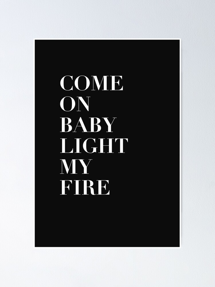 Come On Baby Light My Fire Poster By Tessaperu Redbubble