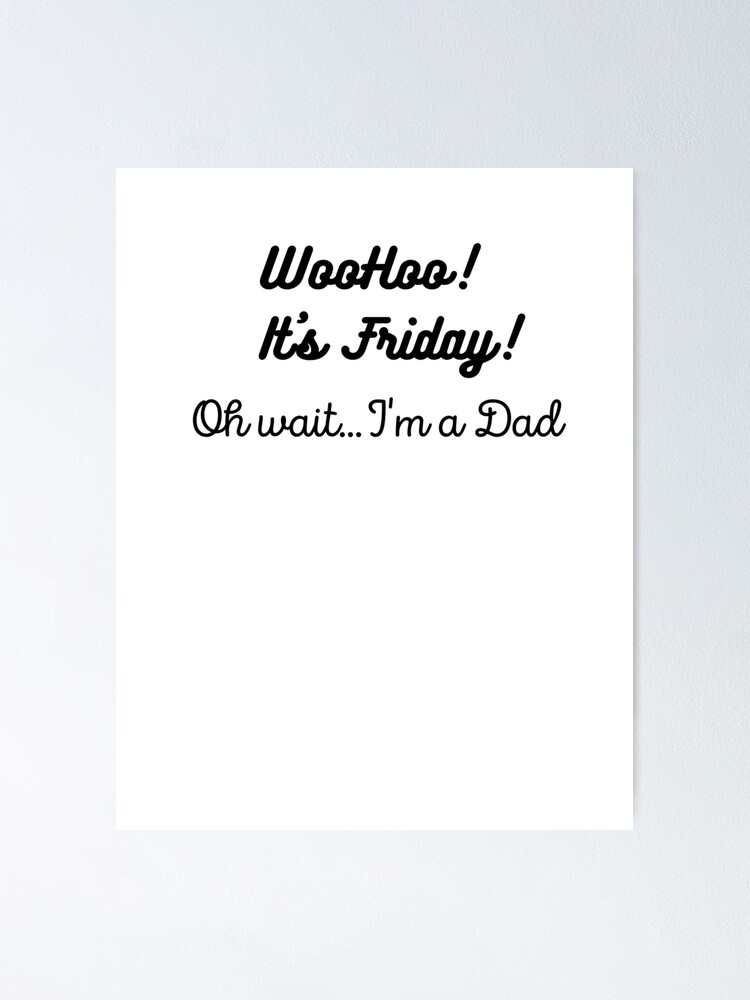 Woohoo Its Friday Oh Waitim A Dad Poster For Sale By Artathearttx Redbubble 9196