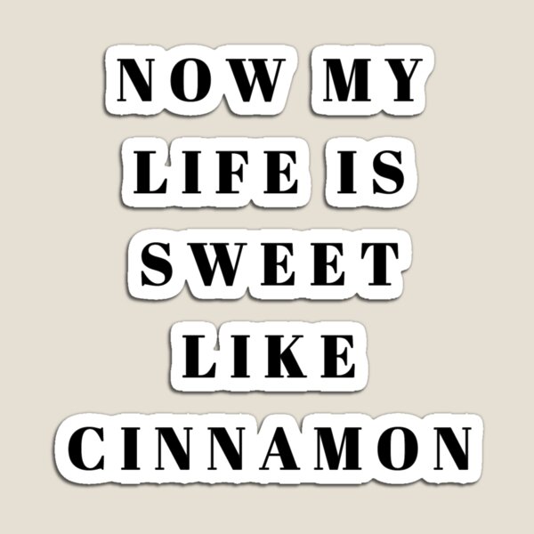 Now My Life is Sweet Like Cinnamon Magnet