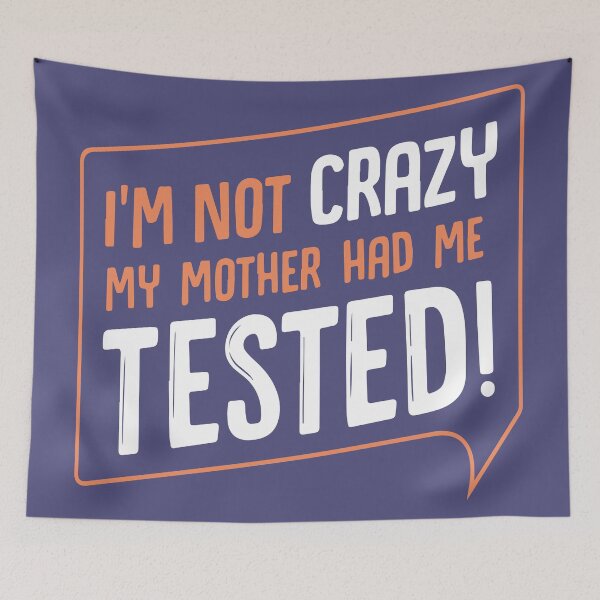 Item preview, I am not crazy My mother had me tested designed and sold by designdroplet.