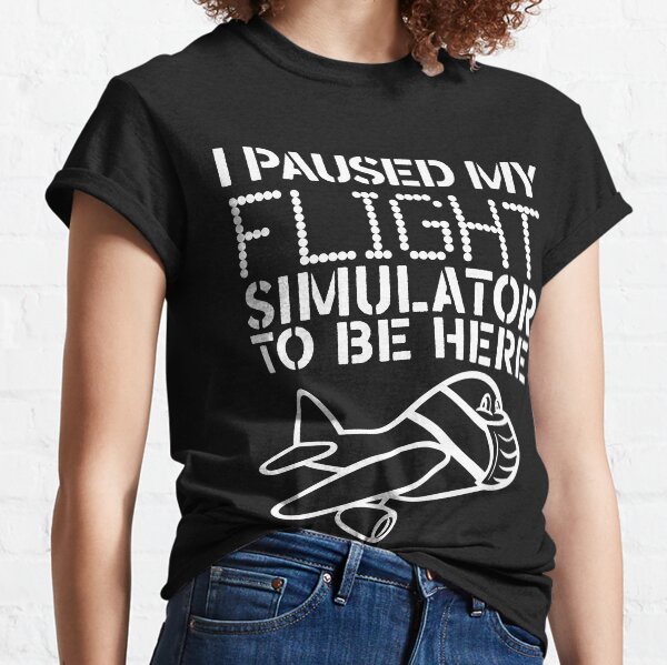 I Paused My Flight Simulator To Be Here Classic T-Shirt