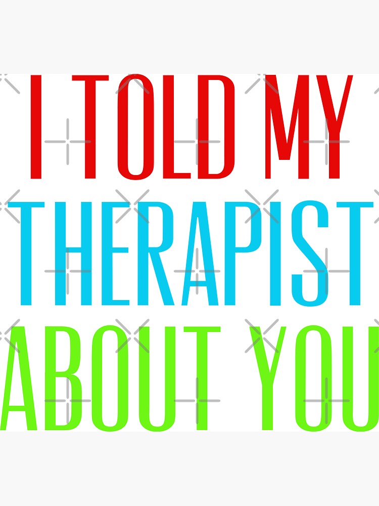 i told my therapist about you shirt