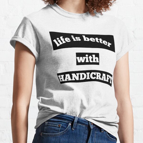 Life is better with handicraft T-shirt Classic T-Shirt