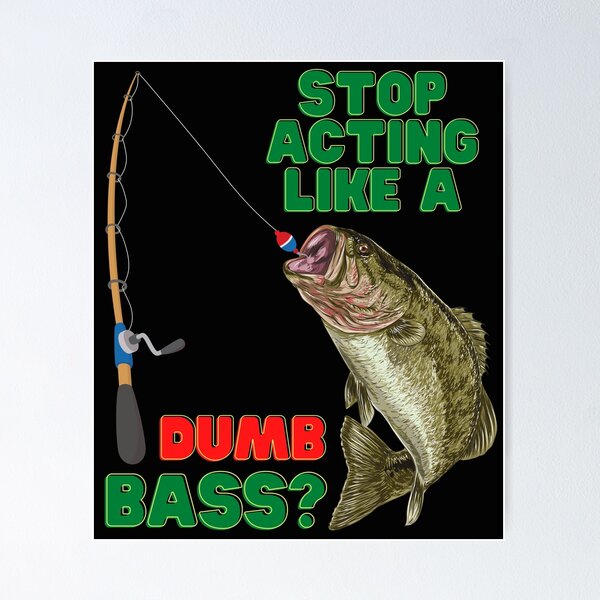 Smarting Up and Stop Acting Like A Dumb Bass, fishing, bass, fish, bass  fishing, fisherman, fly fishing, angler, funny, hunting, boat, nature,  river, lake, sea, trout, bait, boating, Poster for Sale by