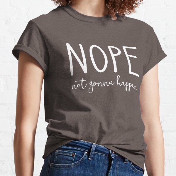 Nope Not Gonna Happen Classic T-Shirt