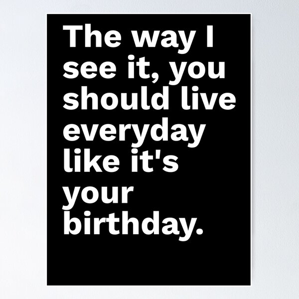 Item preview, Quote Of The Day: The way I see it, you should live everyday like it's your birthday. designed and sold by isurudinushaper.