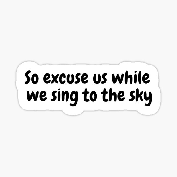 Alors excusez-nous pendant que nous chantons vers le ciel Sticker