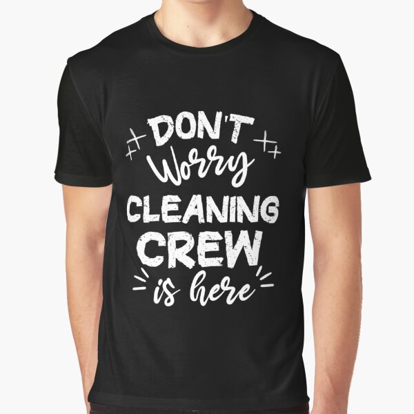 Don't Worry Cleaning Crew Is Here Graphic T-Shirt