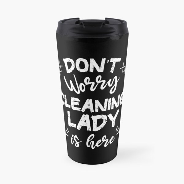 Don't Worry Cleaning Lady Is Here Travel Mug