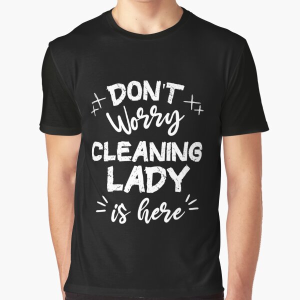 Don't Worry Cleaning Lady Is Here Graphic T-Shirt