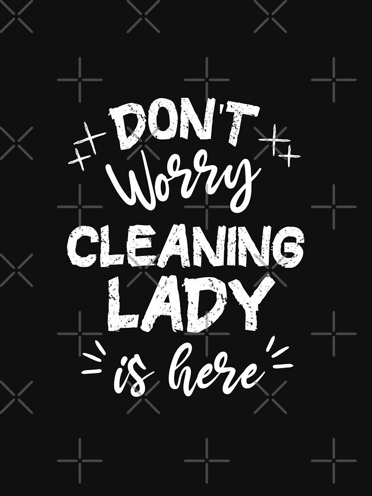 Don't Worry Cleaning Lady Is Here by always-inspired
