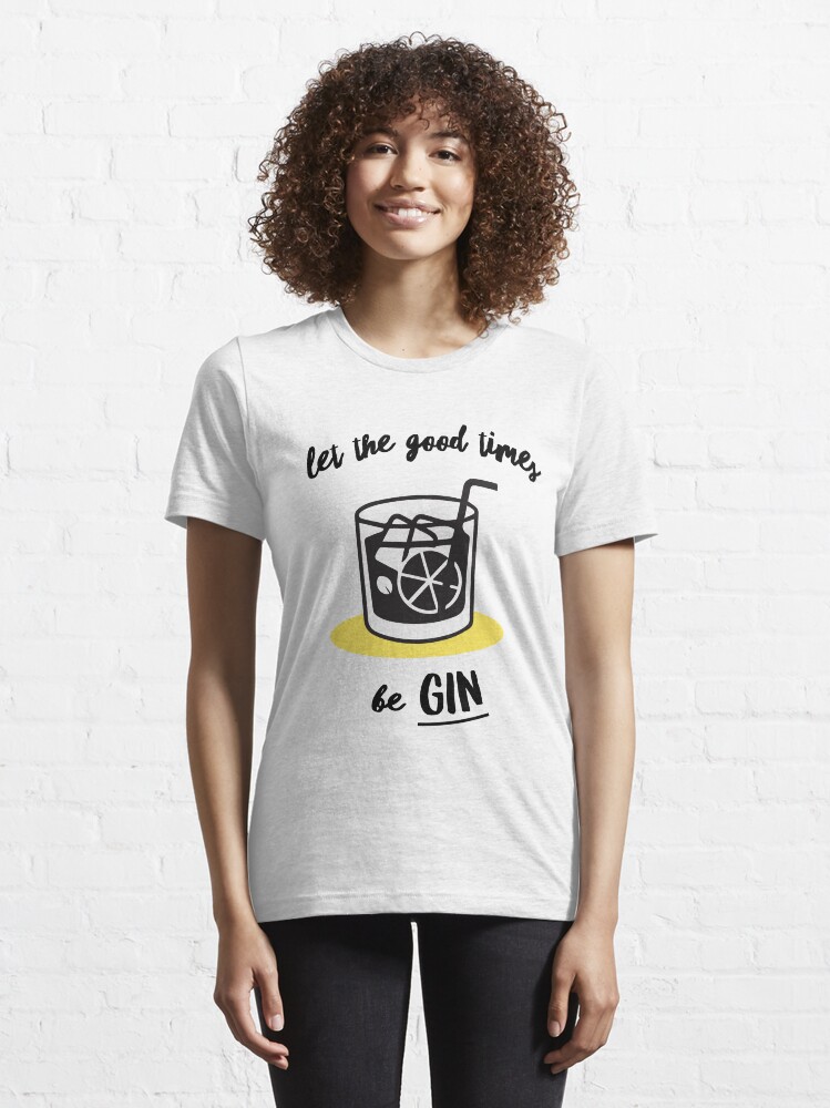 "Let The Good Times Be Gin" Tshirt for Sale by dumbshirts Redbubble