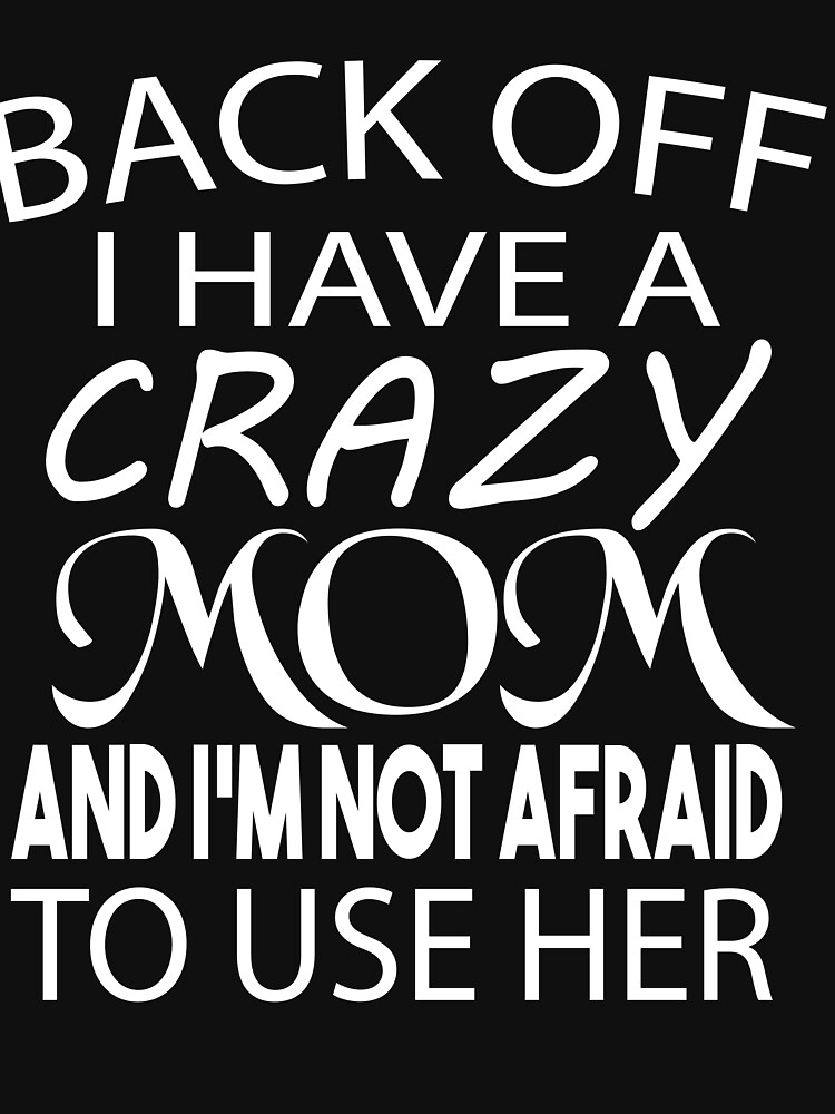 "I Have A Crazy Mom And I'm Not Afraid To Use Her TShirt Funny Son