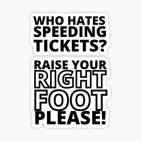 Who hates speeding tickets? raise your right foot please Sticker