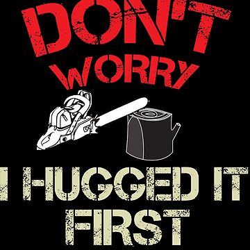 Artwork thumbnail, Don't Worry I Hugged It First - Funny Arborist WoodWorker Gift by WhiteTears