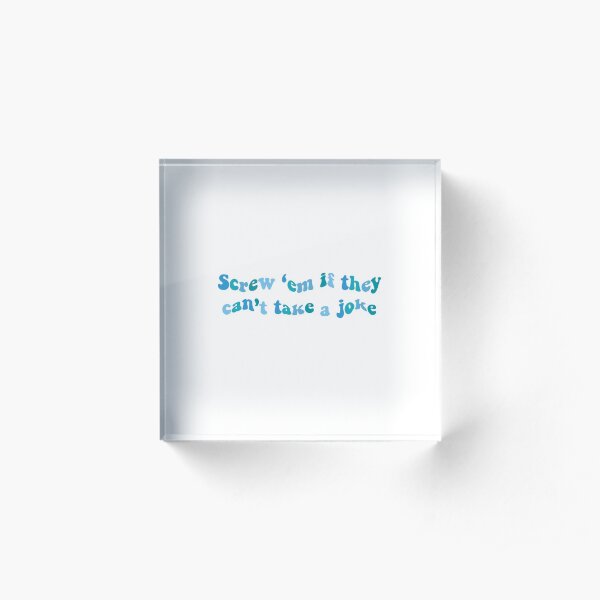 screw em if they cant take a joke Acrylic Block