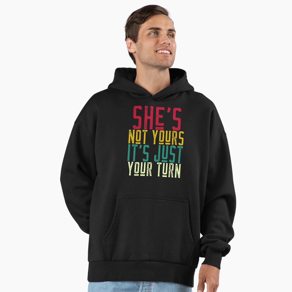 thumbnail image 2 of She's Is Not Yours It Is Just Your Turn Shirt, Hoodie 2 of 14