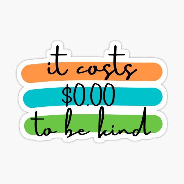 "it costs 0.00 to be kind" Sticker for Sale by LeighAnne64 Redbubble