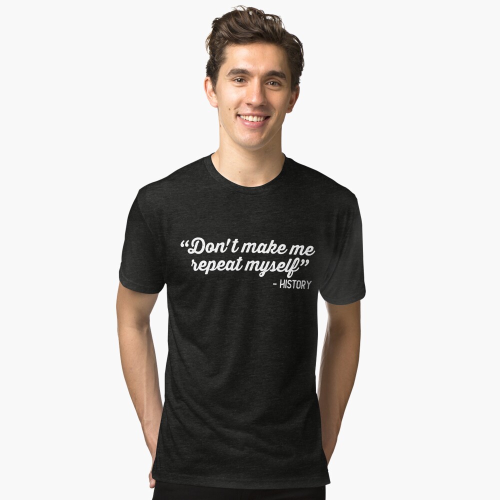 Don't Make Me Repeat Myself History Funny Quote Meme ON BACK Long Sleeve  T-Shirt