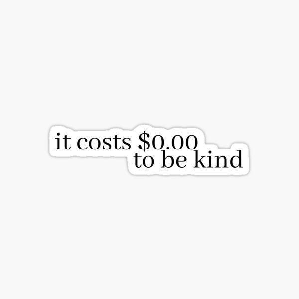 "it costs 0.00 to be kind" Sticker for Sale by LeighAnne64 Redbubble