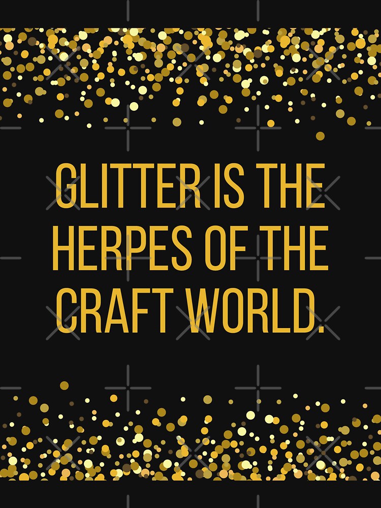 "Glitter is the Herpes of the Craft World" Tshirt by