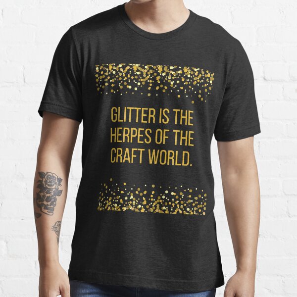 "Glitter is the Herpes of the Craft World" Tshirt for Sale by BLAZE