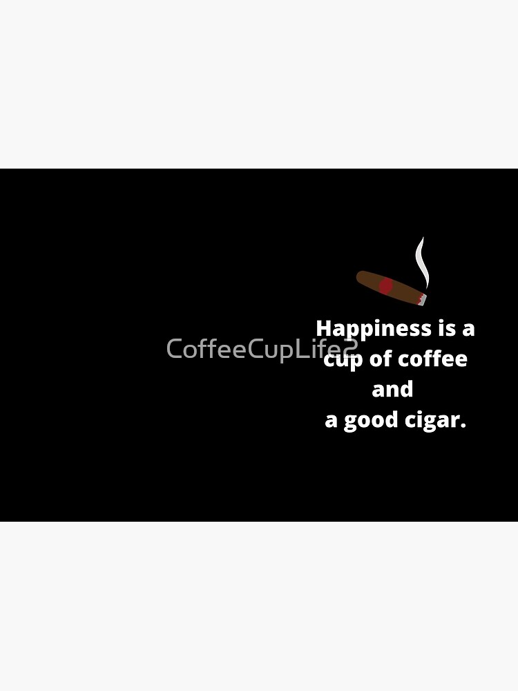 Happiness Is A Cup Of Coffee And A Good Cigar. by CoffeeCupLife2