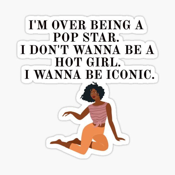 I'm over being a pop star. I don't wanna be a hot girl. I wanna be iconic. Sticker