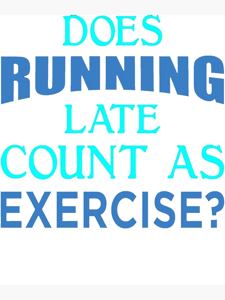 "Does Running Late count as Exercise" Poster for Sale by AProject